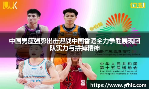 中国男篮强势出击迎战中国香港全力争胜展现团队实力与拼搏精神